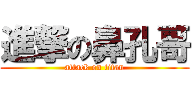 進撃の鼻孔哥 (attack on titan)