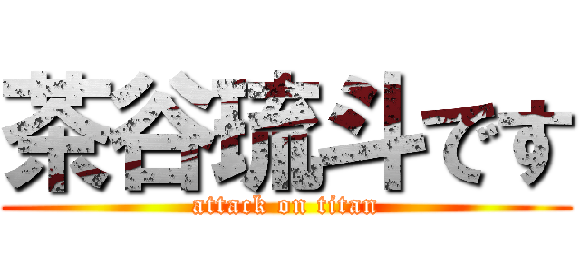 茶谷琉斗です (attack on titan)
