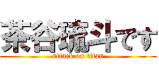 茶谷琉斗です (attack on titan)