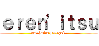 ｅｒｅｎ'ｉｔｓｕ (ma chaine pricipale)