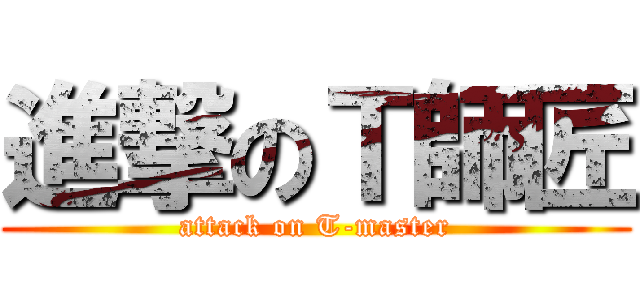 進撃のＴ師匠 (attack on T-master)