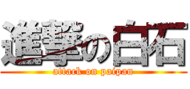 進撃の白石 (attack on paipan)