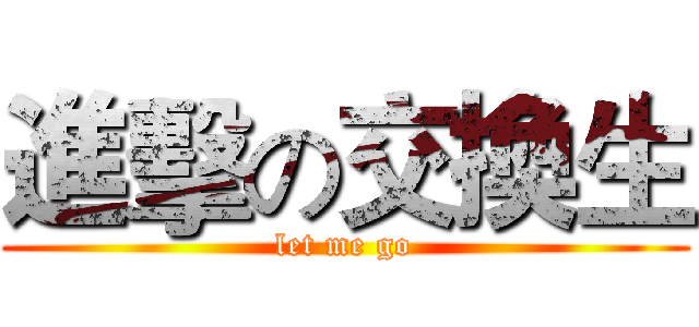進擊の交換生 (let me go)