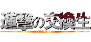 進擊の交換生 (let me go)