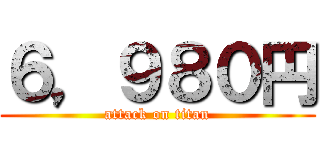 ６，９８０円 (attack on titan)