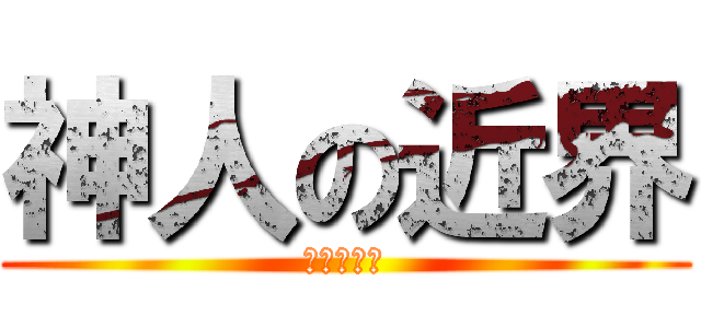 神人の近界 (準備慘死吧)