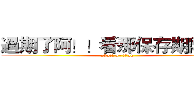 過期了阿！！看那保存期限！！ (attack on titan)