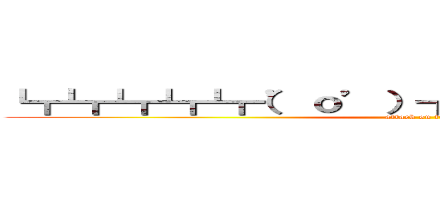 ┗┏┗┏┗┏┗┏┗┏（’ｏ’）┓┛┓┛┓┛┓┛┓┛ (attack on titan)