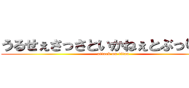 うるせぇさっさといかねぇとぶっ○すぞ (attack on titan)