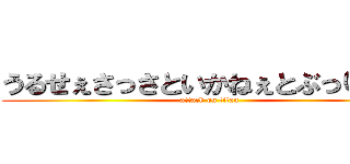 うるせぇさっさといかねぇとぶっ○すぞ (attack on titan)