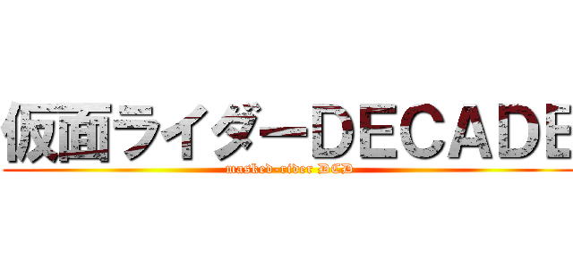 仮面ライダーＤＥＣＡＤＥ (masked-rider DCD)