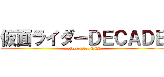 仮面ライダーＤＥＣＡＤＥ (masked-rider DCD)