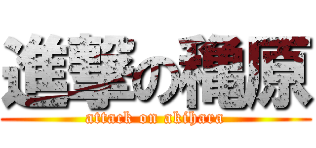 進撃の穐原 (attack on akihara)