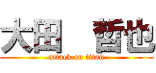 大田  哲也 (attack on titan)