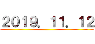 ２０１９．１１．１２ ()