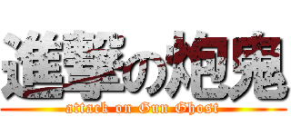 進撃の炮鬼 (attack on Gun Ghost)