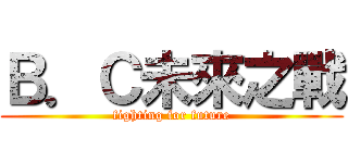 Ｂ．Ｃ未來之戰 (fighting for future)