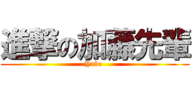 進撃の加藤先輩 (Yabe )