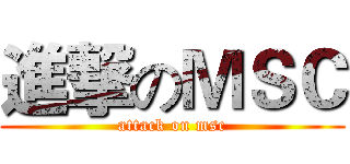 進撃のＭＳＣ (attack on msc)
