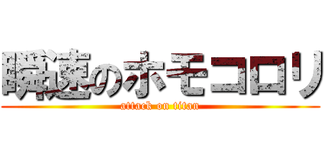 瞬速のホモコロリ (attack on titan)