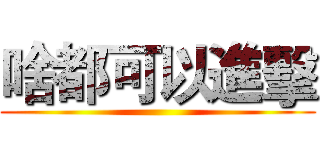 啥都可以進擊 ()