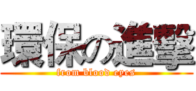 環保の進擊 (from blood eyes)