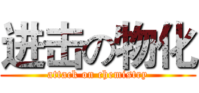 进击の物化 (attack on chemistry)