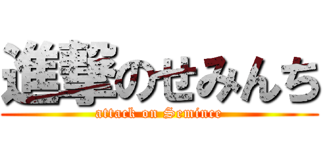 進撃のせみんち (attack on Semince)