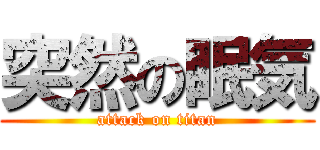 突然の眠気 (attack on titan)