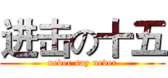 进击の十五 (never say never)