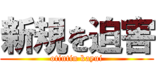 新規を迫害 (otintin kayui)
