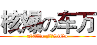 核爆の车万 (nцεζёあr FυSiOn)