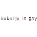 Ｓａｂｅｌｌａ ｉｓ ｇａｙ (Sabella is gay)