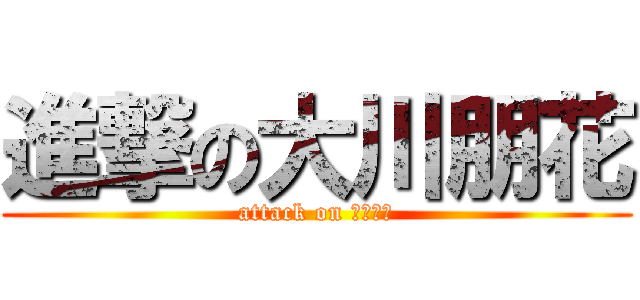 進撃の大川朋花 (attack on 大川朋花)