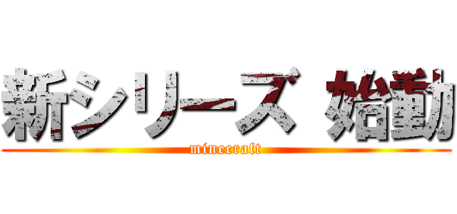 新シリーズ 始動 (minecraft)