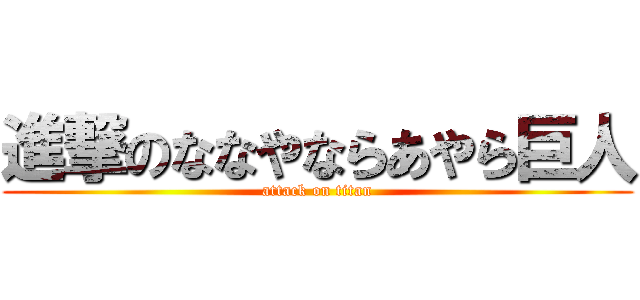 進撃のななやならあやら巨人 (attack on titan)