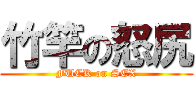 竹竿の怒尻 (FUCK on SEX)