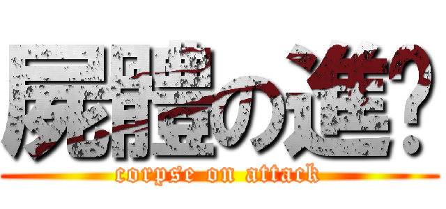 屍體の進擊 (corpse on attack)