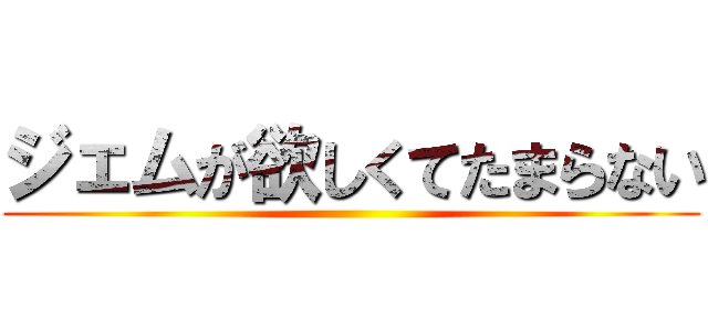 ジェムが欲しくてたまらない ()