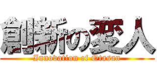 創新の変人 (Innovation of Otasan)