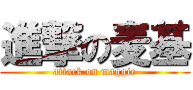 進撃の麦基 (attack on maggie)