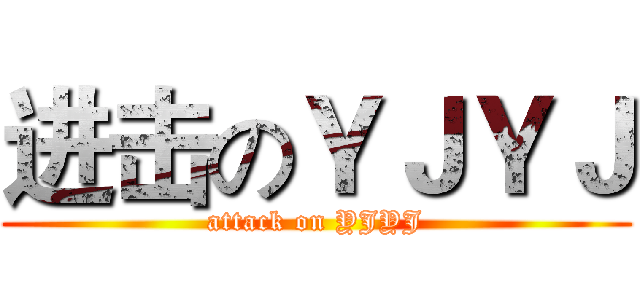 进击のＹＪＹＪ (attack on YJYJ)