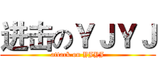 进击のＹＪＹＪ (attack on YJYJ)