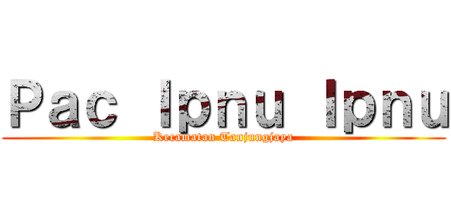 Ｐａｃ Ｉｐｎｕ Ｉｐｎｕ (Kecamatan Tanjungjaya)