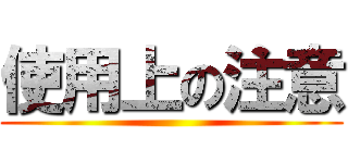 使用上の注意 ()