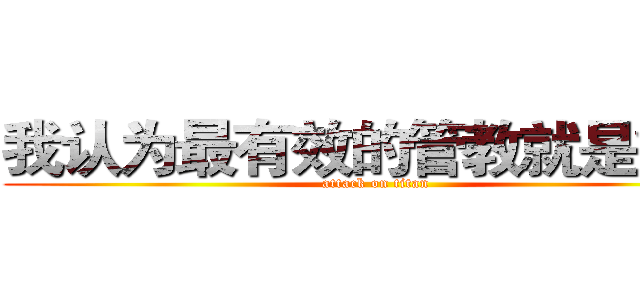 我认为最有效的管教就是疼痛 (attack on titan)