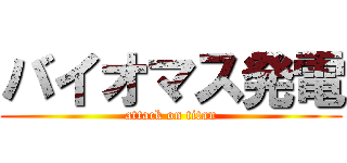 バイオマス発電 (attack on titan)