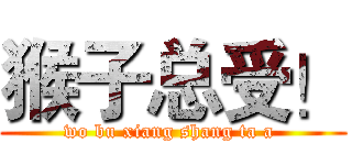 猴子总受！ (wo bu xiang shang ta a )