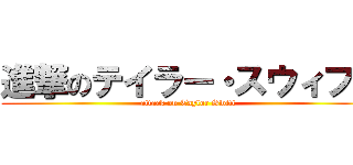 進撃のテイラー・スウィフト (attack on Taylor Swift)