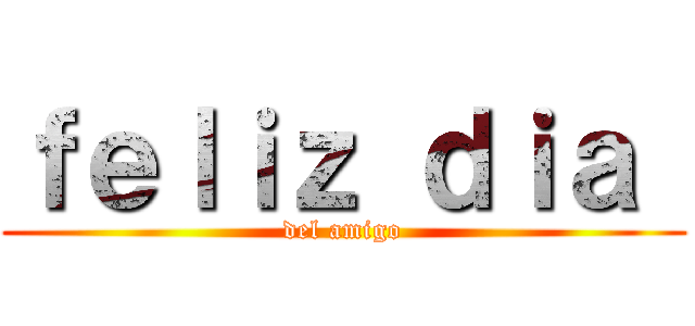 ｆｅｌｉｚ ｄｉａ  (del amigo)